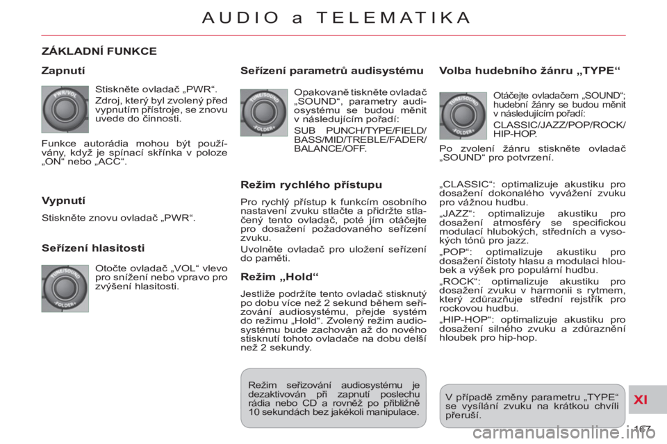 CITROEN C-CROSSER 2012 Návod na použití (in Czech) XI
167
AUDIO a TELEMATIKA
ZÁKLADNÍ FUNKCE
Za
pnutí
Stiskněte ovladač „PWR“.
Zdroj, který byl zvolený před
vypnutím přístroje, se znovu
uvede do činnosti.
Seřízení CITROEN C-CROSSER 2012 Návod na použití (in Czech) XI
167
AUDIO a TELEMATIKA
ZÁKLADNÍ FUNKCE
Za
pnutí
Stiskněte ovladač „PWR“.
Zdroj, který byl zvolený před
vypnutím přístroje, se znovu
uvede do činnosti.
Seřízení