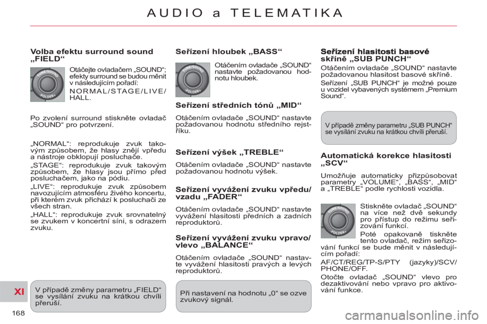 CITROEN C-CROSSER 2012 Návod na použití (in Czech) XI
168
AUDIO a TELEMATIKA
Volba efektu surround sound „FIELD“
Otáčejte ovladačem „SOUND“;
efekty surround se budou měnit
v následujícím pořadí:
NORMAL/STAGE/LIVE/
HALL.
CITROEN C-CROSSER 2012 Návod na použití (in Czech) XI
168
AUDIO a TELEMATIKA
Volba efektu surround sound „FIELD“
Otáčejte ovladačem „SOUND“;
efekty surround se budou měnit
v následujícím pořadí:
NORMAL/STAGE/LIVE/
HALL.