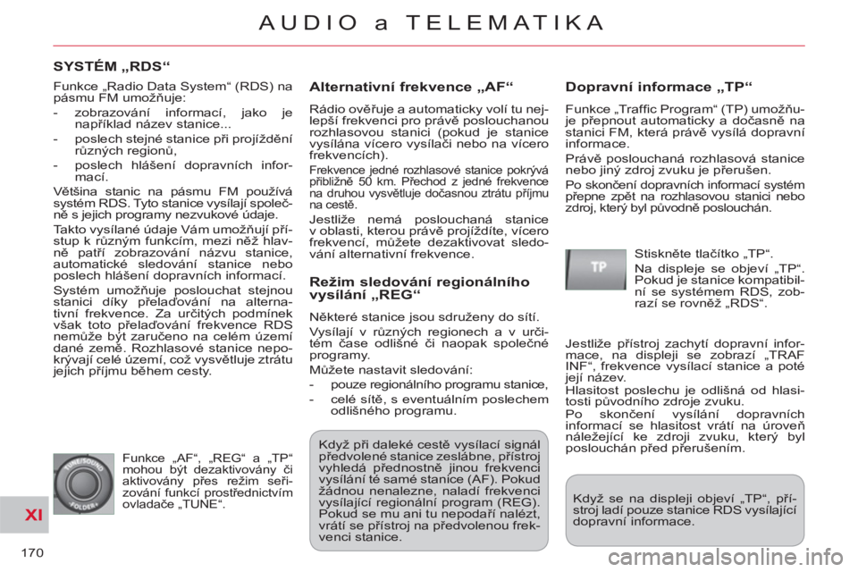 CITROEN C-CROSSER 2012 Návod na použití (in Czech) XI
170
AUDIO a TELEMATIKA
SYSTÉM „RDS“
Alternativní frekvence
„AF“
Rádio ověřuje a automaticky volí tu nej-
lepší frekvenci pro právě poslouchanou
rozhlasovou stanici (pokud CITROEN C-CROSSER 2012 Návod na použití (in Czech) XI
170
AUDIO a TELEMATIKA
SYSTÉM „RDS“
Alternativní frekvence
„AF“
Rádio ověřuje a automaticky volí tu nej-
lepší frekvenci pro právě poslouchanou
rozhlasovou stanici (pokud