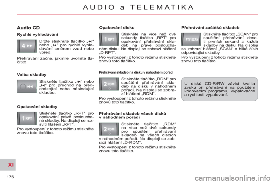 CITROEN C-CROSSER 2012 Návod na použití (in Czech) XI
176
AUDIO a TELEMATIKA
Přehrávání začátků skladeb
Stiskněte tlačítko „SCAN“ pro
spuštění přehrávání dese-
ti prvních sekund z každé
skladby na disku. Na displeji
s CITROEN C-CROSSER 2012 Návod na použití (in Czech) XI
176
AUDIO a TELEMATIKA
Přehrávání začátků skladeb
Stiskněte tlačítko „SCAN“ pro
spuštění přehrávání dese-
ti prvních sekund z každé
skladby na disku. Na displeji
s