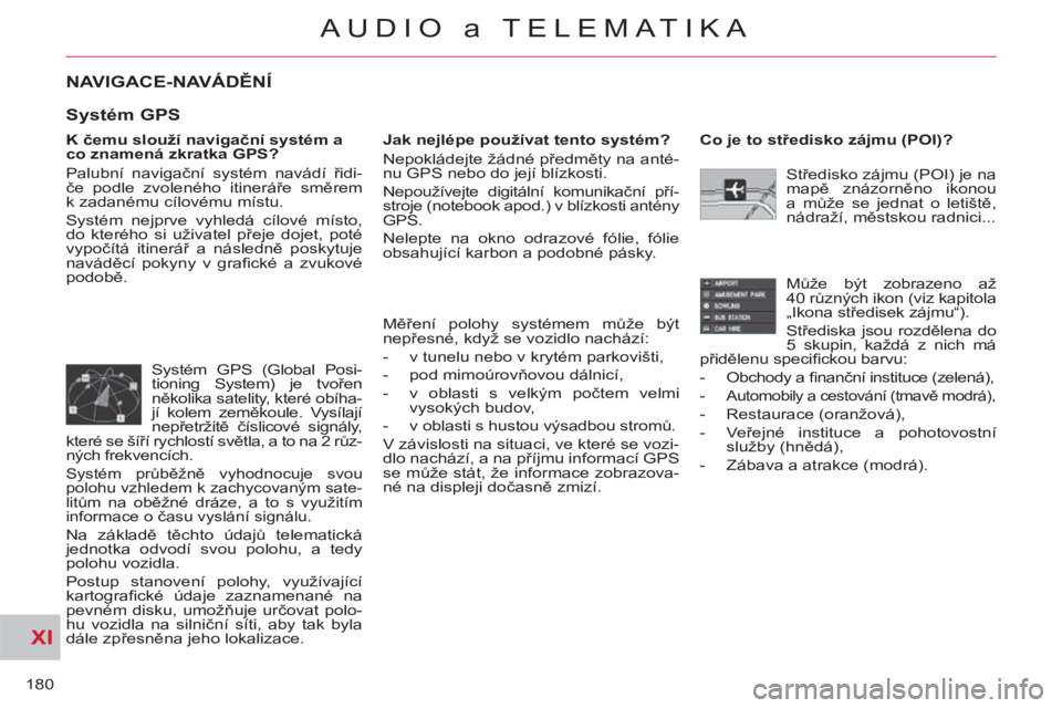 CITROEN C-CROSSER 2012  Návod na použití (in Czech) XI
180
AUDIO a TELEMATIKA
NAVIGACE-NAVÁDĚNÍ
 
 
K čemu slouží navigační systém a 
co znamená zkratka GPS? 
  Palubní navigační systém navádí řidi-
če podle zvoleného itineráře sm�