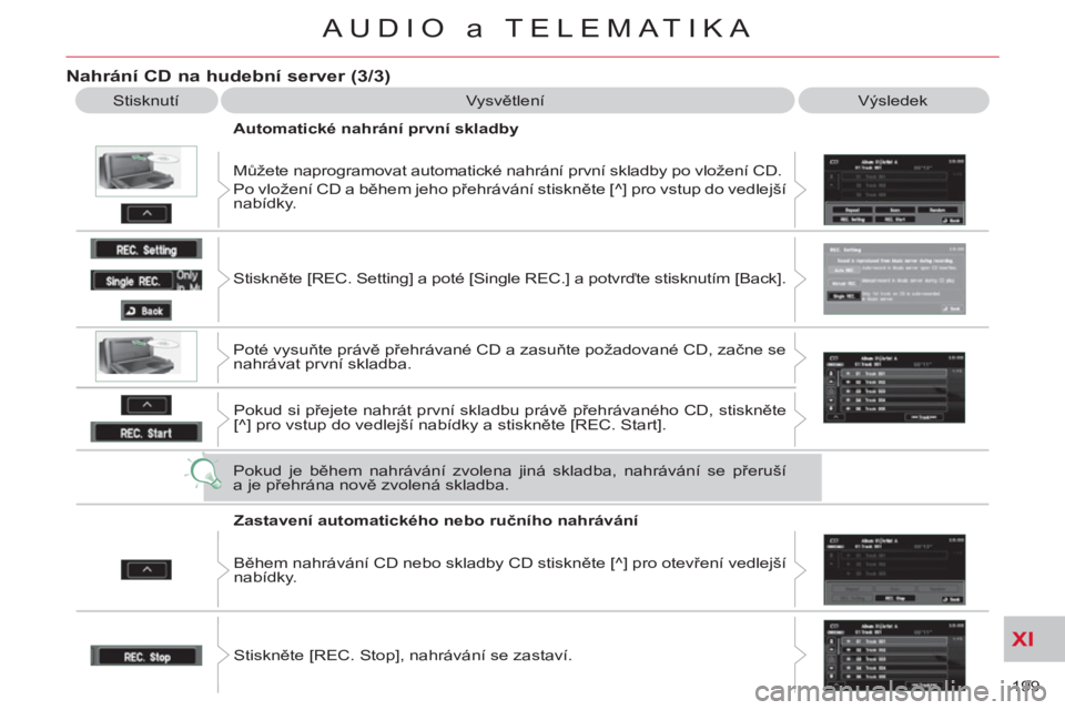 CITROEN C-CROSSER 2012 Návod na použití (in Czech) XI
199
AUDIO a TELEMATIKA
Nahrání CD na hudební server (3/3)
Stisknutí Vysvětlení Výsledek
Automatické nahrání první skladby
Můžete naprogramovat automatické nahrání p CITROEN C-CROSSER 2012 Návod na použití (in Czech) XI
199
AUDIO a TELEMATIKA
Nahrání CD na hudební server (3/3)
Stisknutí Vysvětlení Výsledek
Automatické nahrání první skladby
Můžete naprogramovat automatické nahrání p