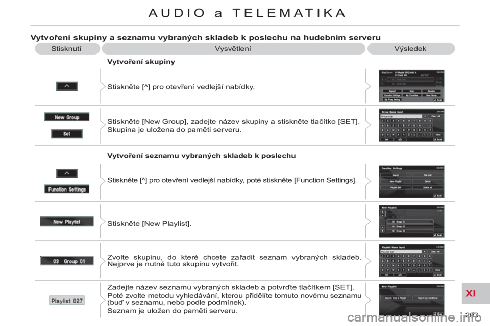 CITROEN C-CROSSER 2012  Návod na použití (in Czech) XI
203 
AUDIO a TELEMATIKA
Vytvoření skupiny a seznamu vybraných skladeb k poslechu na hudebním serveru 
 
Vysvětlení  Výsledek 
  Stiskněte [^] pro otevření vedlejší nabídky.     
Vytvo