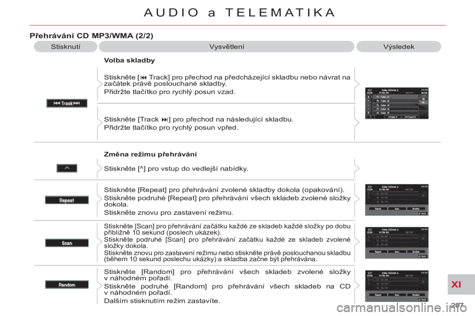CITROEN C-CROSSER 2012  Návod na použití (in Czech) XI
207 
AUDIO a TELEMATIKA
   
Změna režimu přehrávání    Stiskněte [ � 
 Track] pro přechod na předcházející skladbu nebo návrat na 
začátek právě poslouchané skladby. 
  Přidržt