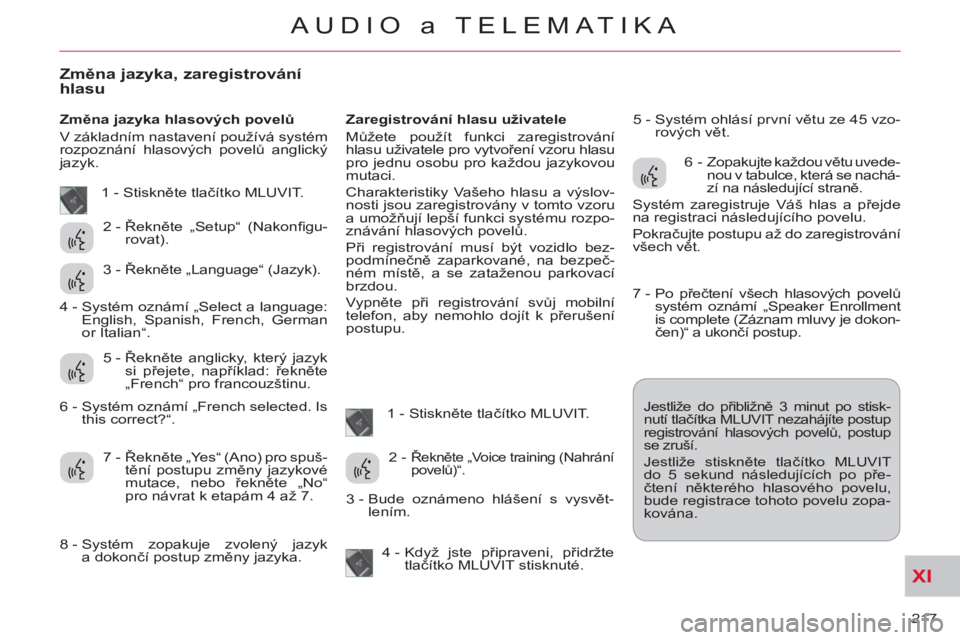 CITROEN C-CROSSER 2012  Návod na použití (in Czech) XI
217 
AUDIO a TELEMATIKA
Změna jazyka, zaregistrováníhlasu 
 
 
Změna jazyka hlasových povelů 
  V základním nastavení používá systém 
rozpoznání hlasových povelů anglický 
jazyk. 