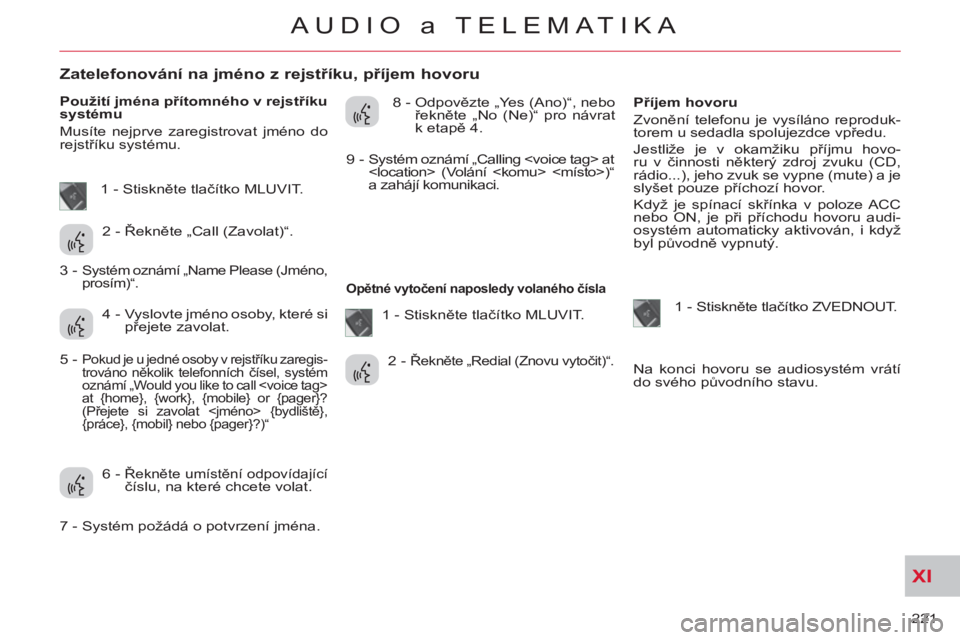 CITROEN C-CROSSER 2012 Návod na použití (in Czech) XI
221
AUDIO a TELEMATIKA
Zatelefonování na jméno z rejstříku, příjem hovoru
Použití jména přítomného v rejstříku
systému
Musíte nejprve zareg CITROEN C-CROSSER 2012 Návod na použití (in Czech) XI
221
AUDIO a TELEMATIKA
Zatelefonování na jméno z rejstříku, příjem hovoru
Použití jména přítomného v rejstříku
systému
Musíte nejprve zareg