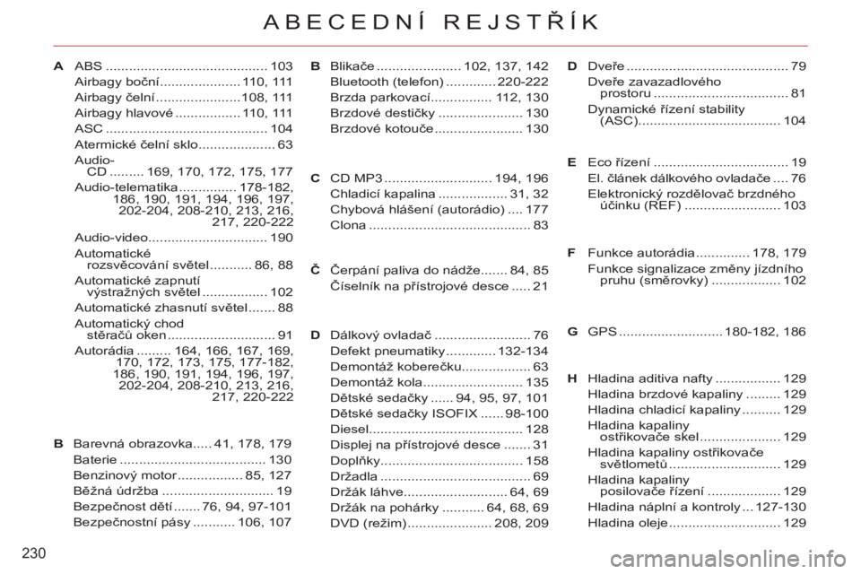 CITROEN C-CROSSER 2012  Návod na použití (in Czech) 230
ABECEDNÍ REJSTŘÍK
AABS .......................................... 103
Airbagy boční..................... 110, 111
Airbagy čelní ......................108,  111
Airbagy hlavové ............ CITROEN C-CROSSER 2012  Návod na použití (in Czech) 230
ABECEDNÍ REJSTŘÍK
AABS .......................................... 103
Airbagy boční..................... 110, 111
Airbagy čelní ......................108,  111
Airbagy hlavové ............