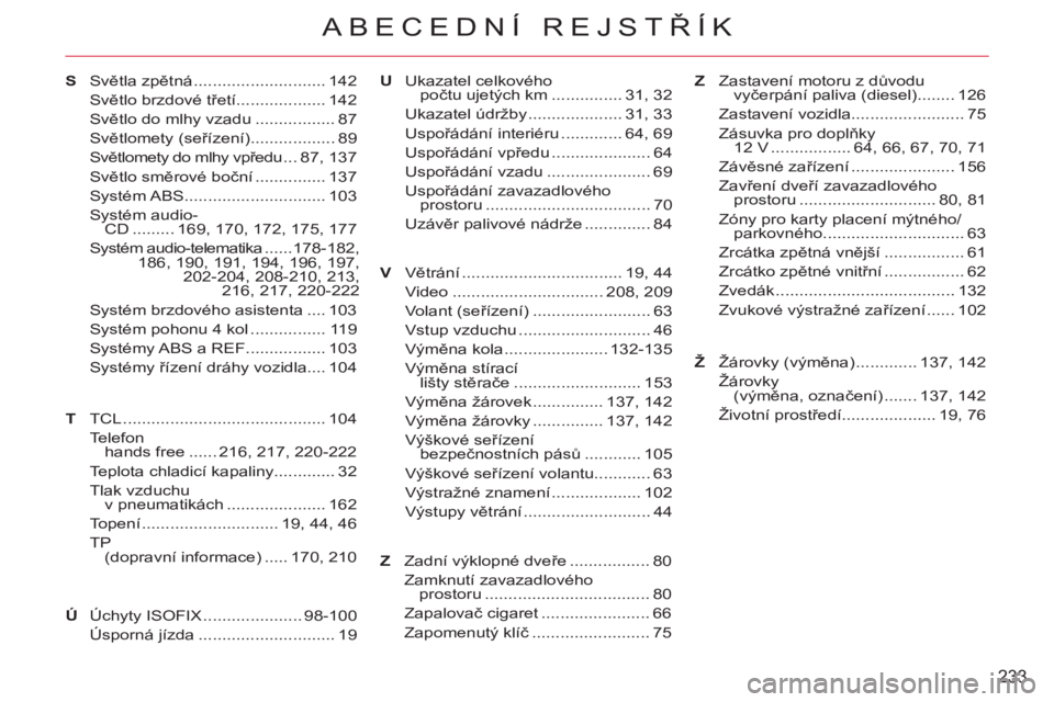 CITROEN C-CROSSER 2012 Návod na použití (in Czech) 233
ABECEDNÍ REJSTŘÍK
TV Světla zpětná ............................ 142
Světlo brzdové třetí................... 142
Světlo do mlhy vzadu ................. 87
Světlomety (seřízení)...... CITROEN C-CROSSER 2012 Návod na použití (in Czech) 233
ABECEDNÍ REJSTŘÍK
TV Světla zpětná ............................ 142
Světlo brzdové třetí................... 142
Světlo do mlhy vzadu ................. 87
Světlomety (seřízení)......