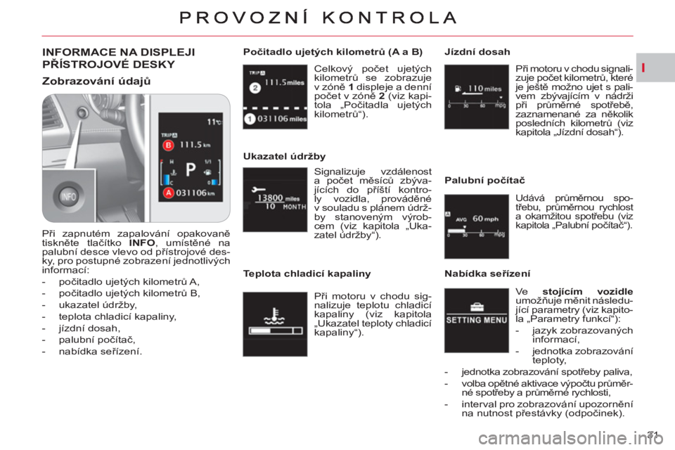 CITROEN C-CROSSER 2012 Návod na použití (in Czech) I
31 Celkový počet ujetých
kilometrů se zobrazuje
v zóně 1
displeje a denní
počet v zóně 2
(viz kapi-
tola „Počitadla ujetých
kilometrů“).
Počitadlo ujetých kilom CITROEN C-CROSSER 2012 Návod na použití (in Czech) I
31 Celkový počet ujetých
kilometrů se zobrazuje
v zóně 1
displeje a denní
počet v zóně 2
(viz kapi-
tola „Počitadla ujetých
kilometrů“).
Počitadlo ujetých kilom