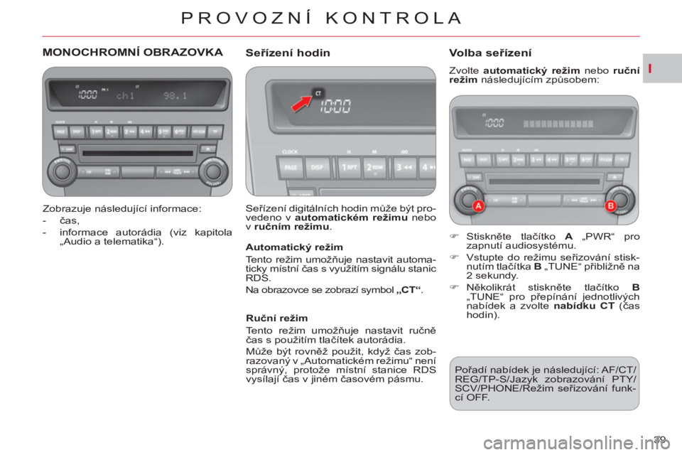 CITROEN C-CROSSER 2012  Návod na použití (in Czech) I
PROVOZNÍ KONTROLA
39 
MONOCHROMNÍ OBRAZOVKA 
   
Zobrazuje následující informace: 
   
 
-  čas, 
   
-   informace autorádia (viz kapitola 
„Audio a telematika“).  
 
 
 Seřízení hodi