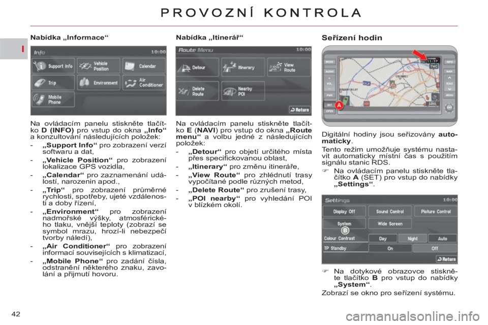 CITROEN C-CROSSER 2012  Návod na použití (in Czech) I
42
Seřízení hodin 
 
Digitální hodiny jsou seřizovány  auto-
maticky 
. 
  Tento režim umožňuje systému nasta-
vit automaticky místní čas s použitím 
signálu stanic RDS. 
   
 
�) 
