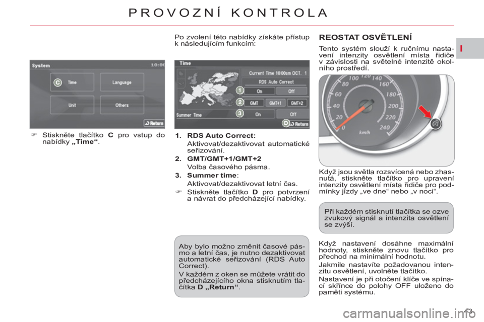 CITROEN C-CROSSER 2012  Návod na použití (in Czech) I
PROVOZNÍ KONTROLA
43     
 
1. 
  RDS Auto Correct: 
   
 Aktivovat/dezaktivovat automatické 
seřizování. 
   
2. 
  GMT/GMT+1/GMT+2 
   
 Volba časového pásma. 
   
3. 
  Summer time 
:  
 