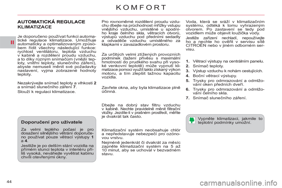 CITROEN C-CROSSER 2012  Návod na použití (in Czech) II
KOMFORT
44  Pro rovnoměrné rozdělení proudu vzdu-
chu dbejte na průchodnost mřížky vstupu 
vnějšího vzduchu, umístěné u spodní-
ho kraje čelního skla, větracích otvorů, 
výstup