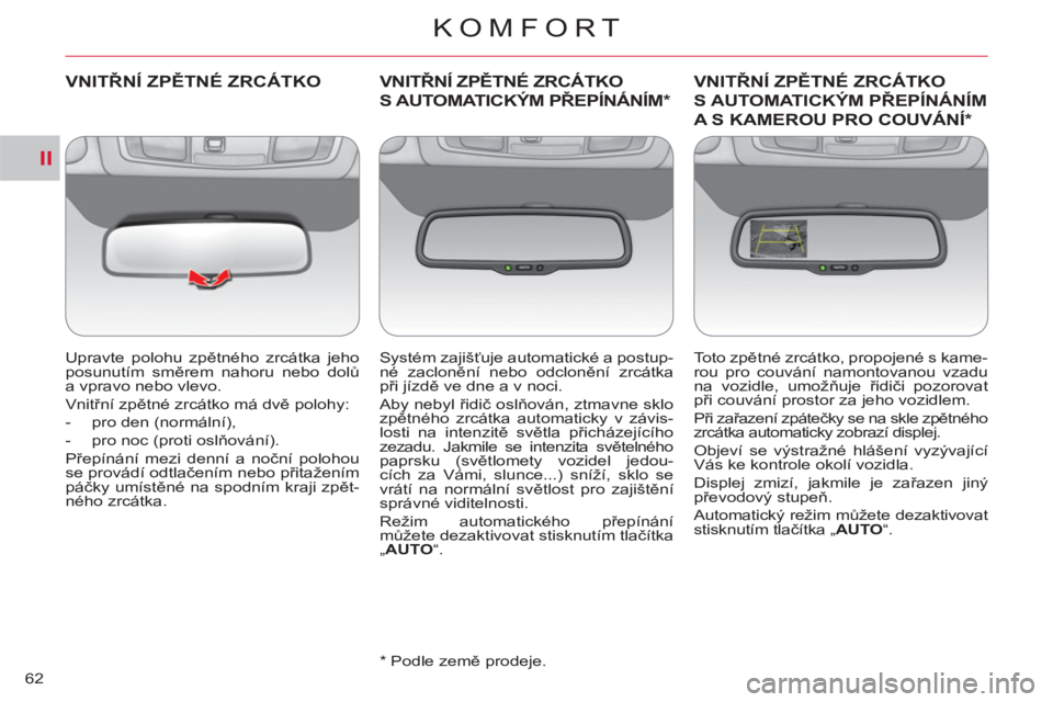 CITROEN C-CROSSER 2012  Návod na použití (in Czech) II
KOMFORT
62
VNITŘNÍ ZPĚTNÉ ZRCÁTKO 
 
 
Upravte polohu zpětného zrcátka jeho 
posunutím směrem nahoru nebo dolů 
a vpravo nebo vlevo. 
  Vnitřní zpětné zrcátko má dvě polohy: 
   
