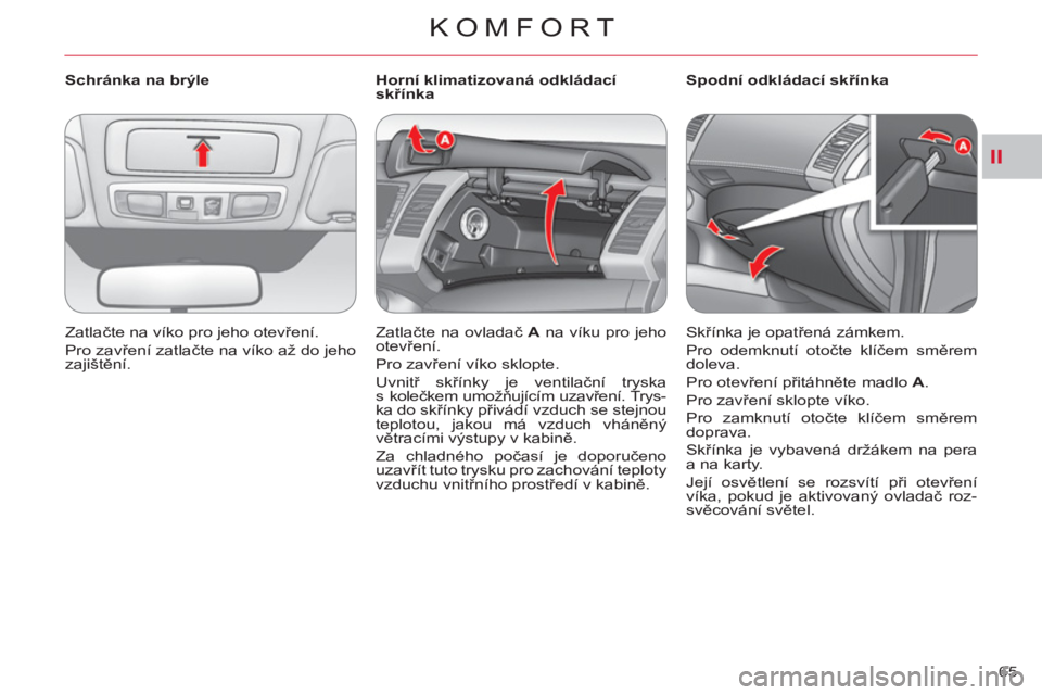 CITROEN C-CROSSER 2012  Návod na použití (in Czech) II
KOMFORT
65     
 
Schránka na brýle 
  Zatlačte na víko pro jeho otevření. 
  Pro zavření zatlačte na víko až do jeho 
zajištění.  
    
 
 
 
 
 
 
Horní klimatizovaná odkládací 