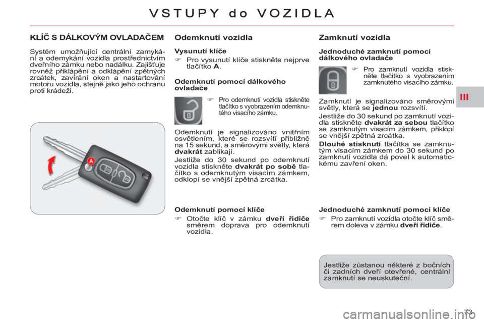 CITROEN C-CROSSER 2012  Návod na použití (in Czech) III
73     
Vysunutí klíče 
   
 
�) 
  Pro vysunutí klíče stiskněte nejprve 
tlačítko  A 
.  
 
 
 
Odemknutí vozidla 
 
 
 
�) 
 Pro odemknutí vozidla stiskněte 
tlačítko s vyobrazení