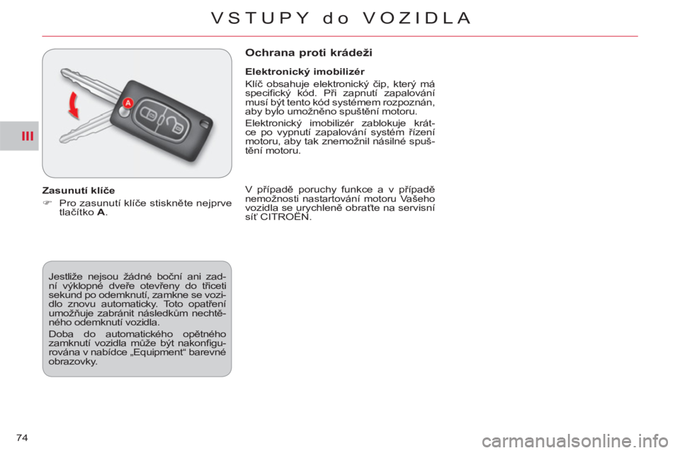 CITROEN C-CROSSER 2012  Návod na použití (in Czech) III
VSTUPY do VOZIDLA
74  Jestliže nejsou žádné boční ani zad-
ní výklopné dveře otevřeny do třiceti 
sekund po odemknutí, zamkne se vozi-
dlo znovu automaticky. Toto opatření 
umožňu