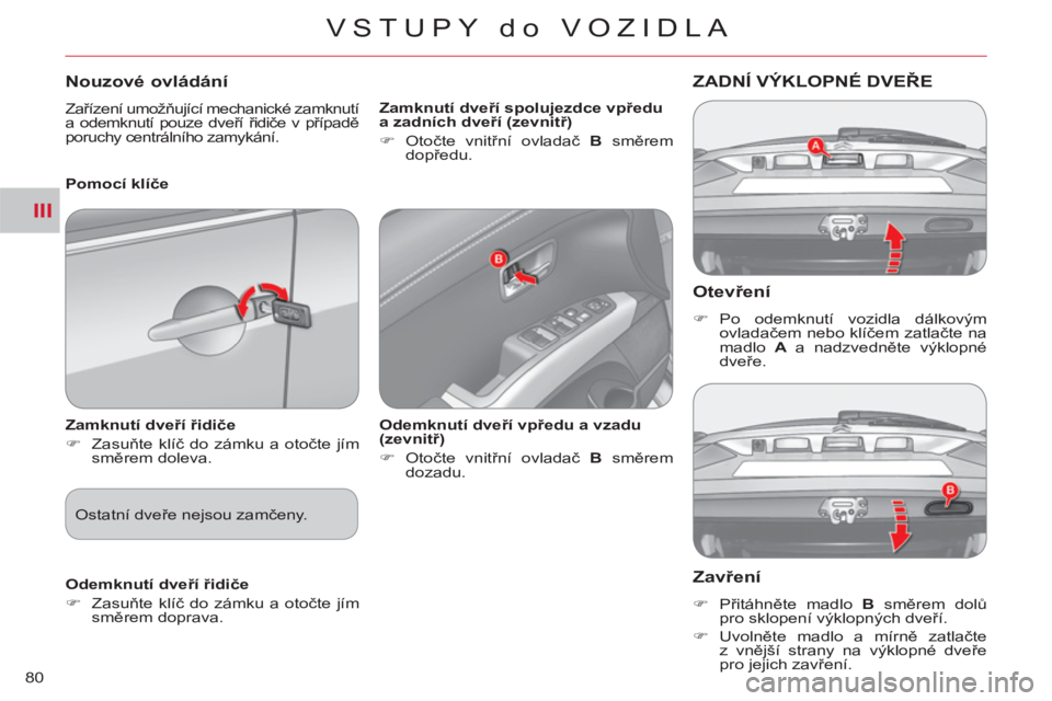 CITROEN C-CROSSER 2012  Návod na použití (in Czech) III
VSTUPY do VOZIDLA
80
   
Otevření 
 
 
 
�) 
 Po odemknutí vozidla dálkovým 
ovladačem nebo klíčem zatlačte na 
madlo  A 
 a nadzvedněte výklopné 
dveře.  
 
ZADNÍ VÝKLOPNÉ DVEŘE 