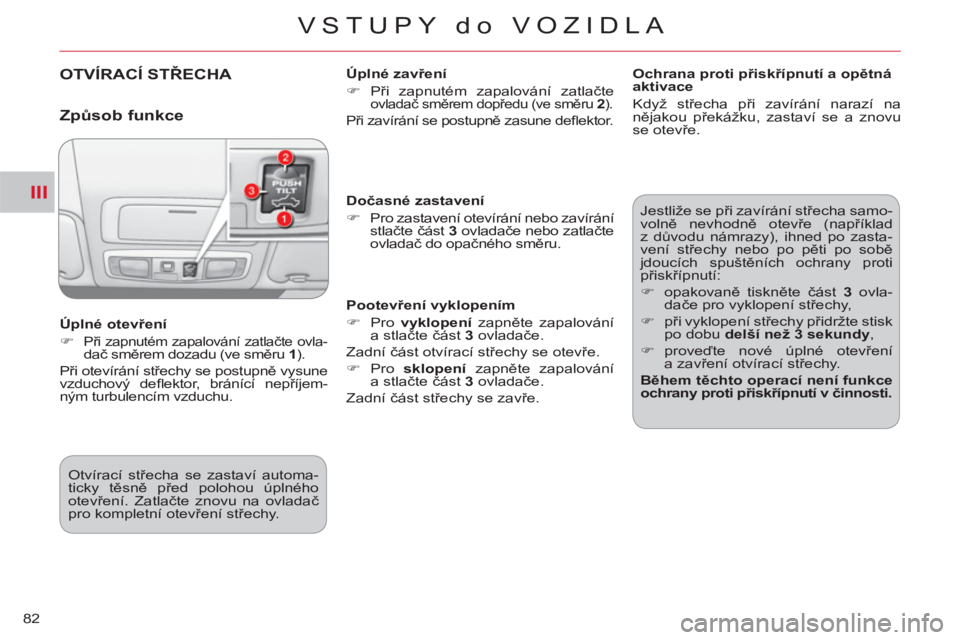 CITROEN C-CROSSER 2012  Návod na použití (in Czech) III
VSTUPY do VOZIDLA
82
OTVÍRACÍ STŘECHA  
 
Úplné zavření 
   
 
�) 
 Při zapnutém zapalování zatlačte 
ovladač směrem dopředu (ve směru  2 
).  
 
Při zavírání se postupně zasu