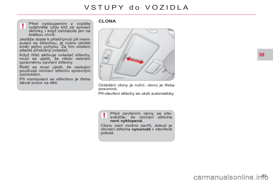 CITROEN C-CROSSER 2012  Návod na použití (in Czech) III
!
!
VSTUPY do VOZIDLA
83 
CLONA 
  Ovládání clony je ruční, clonu je třeba 
posunout. 
  Při otevření střechy se uloží automaticky.
   
Před zavřením clony se pře-
svědčte, že o