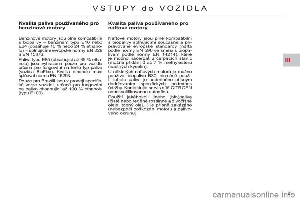 CITROEN C-CROSSER 2012  Návod na použití (in Czech) III
VSTUPY do VOZIDLA
85 
Kvalita paliva používaného pro 
naftové motory
   
Naftové motory jsou plně kompatibilní 
s biopalivy splňujícími současné a při-
pravované evropské standardy 