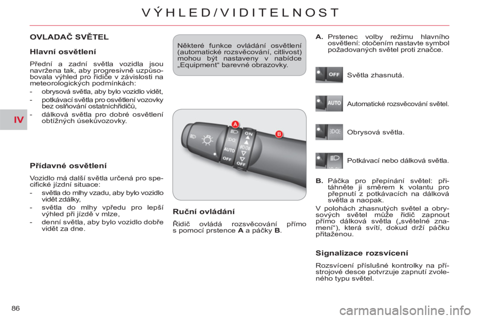 CITROEN C-CROSSER 2012  Návod na použití (in Czech) IV
VÝHLED/VIDITELNOST
86
OVLADAČ SVĚTEL 
   
Přídavné osvětlen
í
 
Vozidlo má další světla určená pro spe-
ciﬁ cké jízdní situace: 
   
 
-  světla do mlhy vzadu, aby bylo vozidlo 