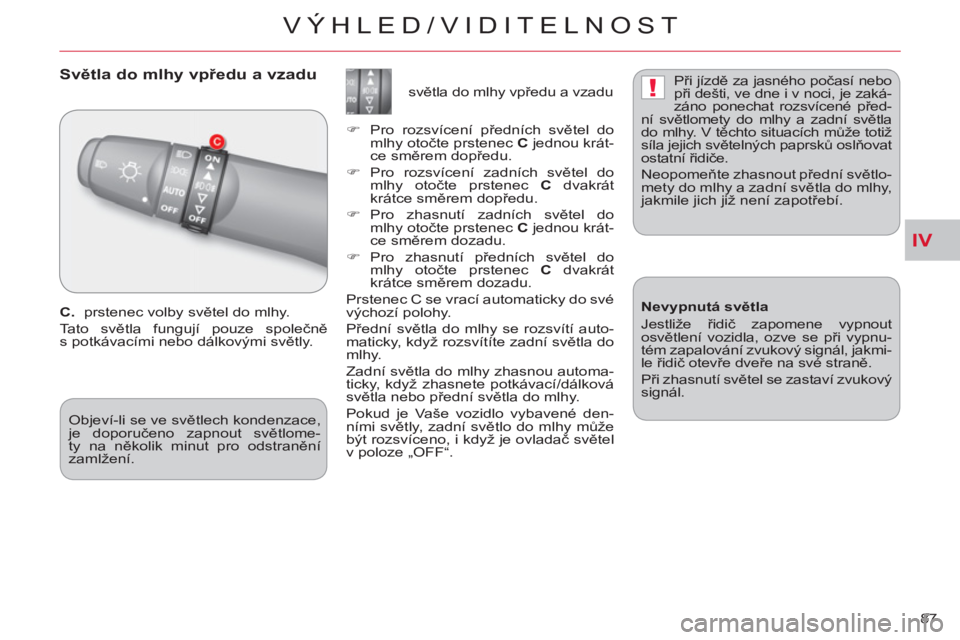 CITROEN C-CROSSER 2012  Návod na použití (in Czech) IV
!
VÝHLED/VIDITELNOST
87 
   
 
 
 
 
Světla do mlhy vpředu a vzadu
 
 
C.  
prstenec volby světel do mlhy. 
  Tato světla fungují pouze společně 
s potkávacími nebo dálkovými světly.  