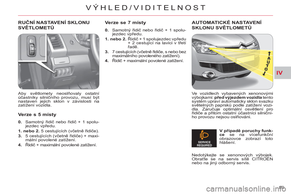 CITROEN C-CROSSER 2012 Návod na použití (in Czech) IV
VÝHLED/VIDITELNOST
89
RUČNÍ NASTAVENÍ SKLONU
SVĚTLOMETŮ
Aby světlomety neoslňovaly ostatní
účastníky silničního provozu, musí být
nastaven jejich sklon v závislosti na
zat CITROEN C-CROSSER 2012 Návod na použití (in Czech) IV
VÝHLED/VIDITELNOST
89
RUČNÍ NASTAVENÍ SKLONU
SVĚTLOMETŮ
Aby světlomety neoslňovaly ostatní
účastníky silničního provozu, musí být
nastaven jejich sklon v závislosti na
zat