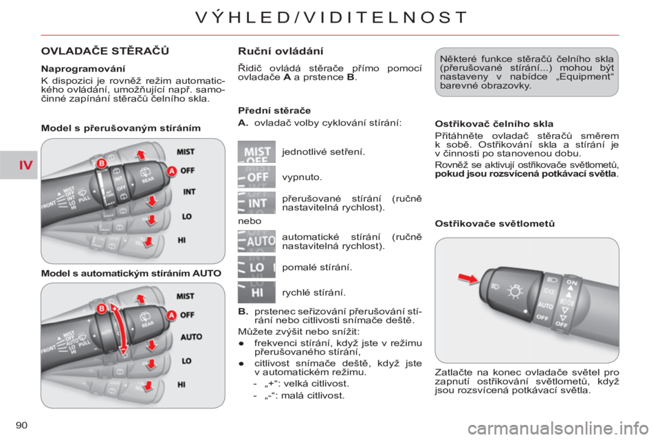 CITROEN C-CROSSER 2012  Návod na použití (in Czech) IV
VÝHLED/VIDITELNOST
90
OVLADAČE STĚRAČŮ 
 Ruční ovládání
 
Řidič ovládá stěrače přímo pomocí 
ovladače  A 
 a prstence  B 
. 
  jednotlivé setření.     
Přední stěrače 
  