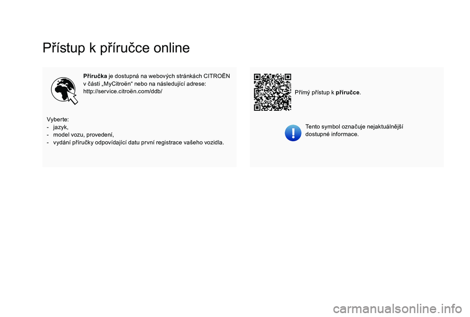CITROEN C-ELYSÉE 2018  Návod na použití (in Czech) Přístup k příručce online
Příručka je dostupná na webových stránkách CITROËN 
v   části „MyCitroën“ nebo na následující adrese:
http://service.citroën.com/ddb/
Tento symbol ozn