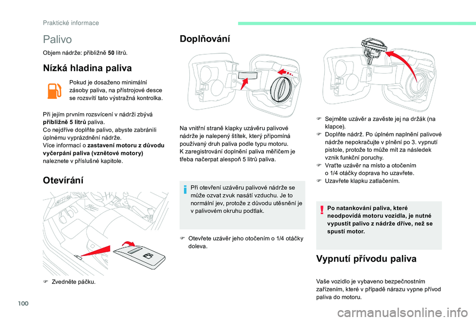 CITROEN C-ELYSÉE 2018  Návod na použití (in Czech) 100
Palivo
Objem nádrže: přibližně 50 litrů.
Nízká hladina paliva
Pokud je dosaženo minimální 
zásoby paliva, na přístrojové desce 
se rozsvítí tato výstražná kontrolka.
Při její