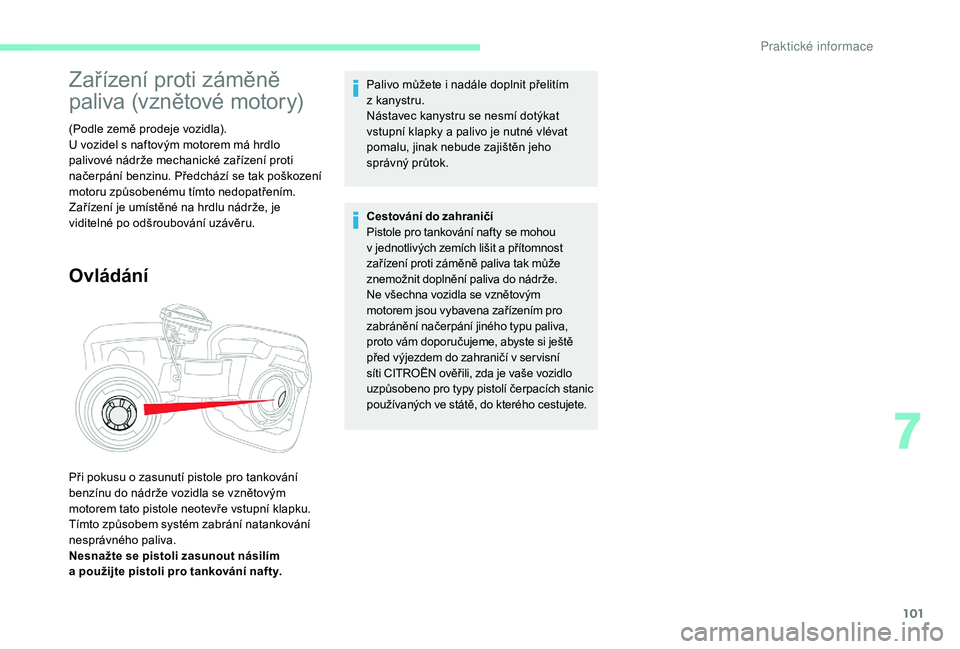 CITROEN C-ELYSÉE 2018  Návod na použití (in Czech) 101
Zařízení proti záměně 
paliva (vznětové motory)
(Podle země prodeje vozidla).
U vozidel s  naftovým motorem má hrdlo 
palivové nádrže mechanické zařízení proti 
načerpání benz