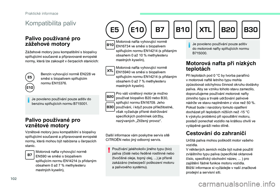 CITROEN C-ELYSÉE 2018 Návod na použití (in Czech) 102
Kompatibilita paliv
Palivo používané pro
zážehové motory
Zážehové motory jsou kompatibilní s biopalivy
s plňujícími současné a připravované evropské
normy, která lze zakoup CITROEN C-ELYSÉE 2018 Návod na použití (in Czech) 102
Kompatibilita paliv
Palivo používané pro
zážehové motory
Zážehové motory jsou kompatibilní s biopalivy
s plňujícími současné a připravované evropské
normy, která lze zakoup