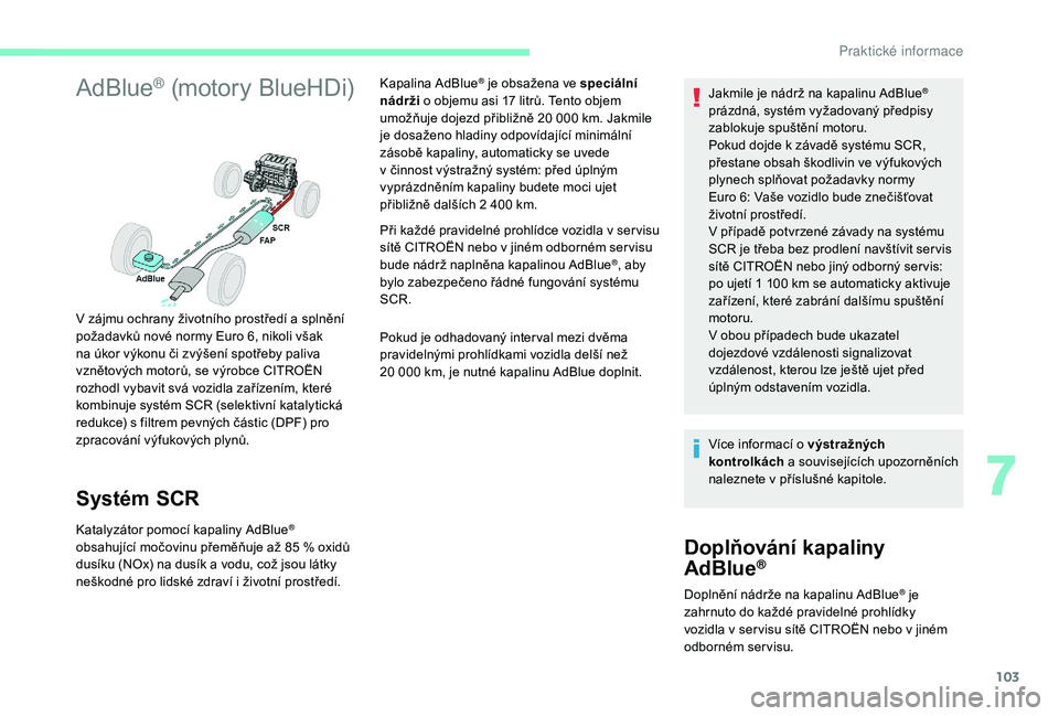 CITROEN C-ELYSÉE 2018  Návod na použití (in Czech) 103
AdBlue® (motory BlueHDi)
Systém SCR
Katalyzátor pomocí kapaliny AdBlue® 
obsahující močovinu přeměňuje až 85   % oxidů 
dusíku (NOx) na dusík a
 
vodu, což jsou látky 
neškodné 