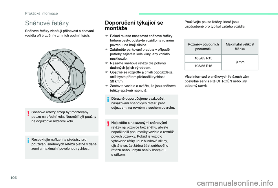 CITROEN C-ELYSÉE 2018  Návod na použití (in Czech) 106
Sněhové řetězy
Sněhové řetězy zlepšují přilnavost a chování 
v ozidla při brzdění v   zimních podmínkách.
Sněhové řetězy smějí být montovány 
pouze na přední kola. Nes