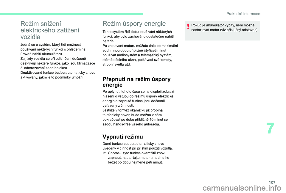 CITROEN C-ELYSÉE 2018  Návod na použití (in Czech) 107
Režim snížení 
elektrického zatížení 
vozidla
Jedná se o systém, který řídí možnost 
p oužívání některých funkcí s   ohledem na 
úroveň nabití akumulátoru.
Za jízdy vozi