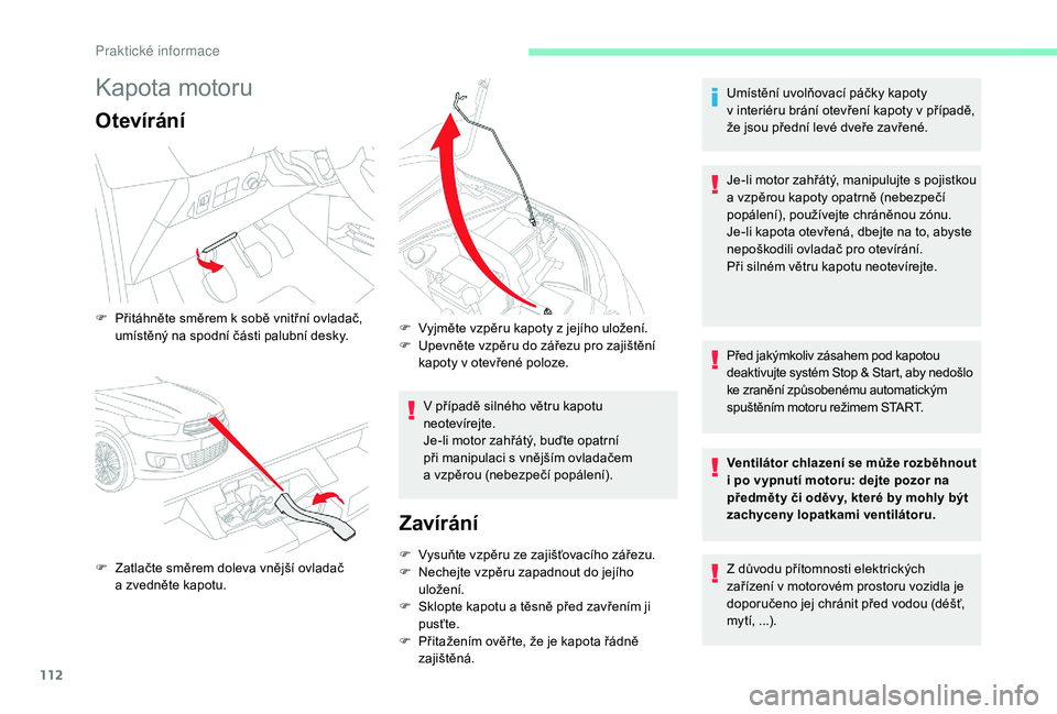 CITROEN C-ELYSÉE 2018 Návod na použití (in Czech) 112
Kapota motoru
Otevírání
V případě silného větru kapotu
neotevírejte.
Je-li motor zahřátý, buďte opatrní
při manipulaci s vnějším ovladačem
a
vzpěrou (nebezpečí popálen CITROEN C-ELYSÉE 2018 Návod na použití (in Czech) 112
Kapota motoru
Otevírání
V případě silného větru kapotu
neotevírejte.
Je-li motor zahřátý, buďte opatrní
při manipulaci s vnějším ovladačem
a
vzpěrou (nebezpečí popálen