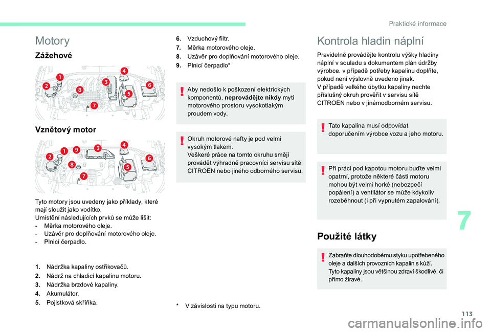 CITROEN C-ELYSÉE 2018  Návod na použití (in Czech) 113
Motory
Zážehové
Vznětový motor
Tyto motory jsou uvedeny jako příklady, které 
mají sloužit jako vodítko.
Umístění následujících pr vků se může lišit:
- 
M
 ěrka motorového o