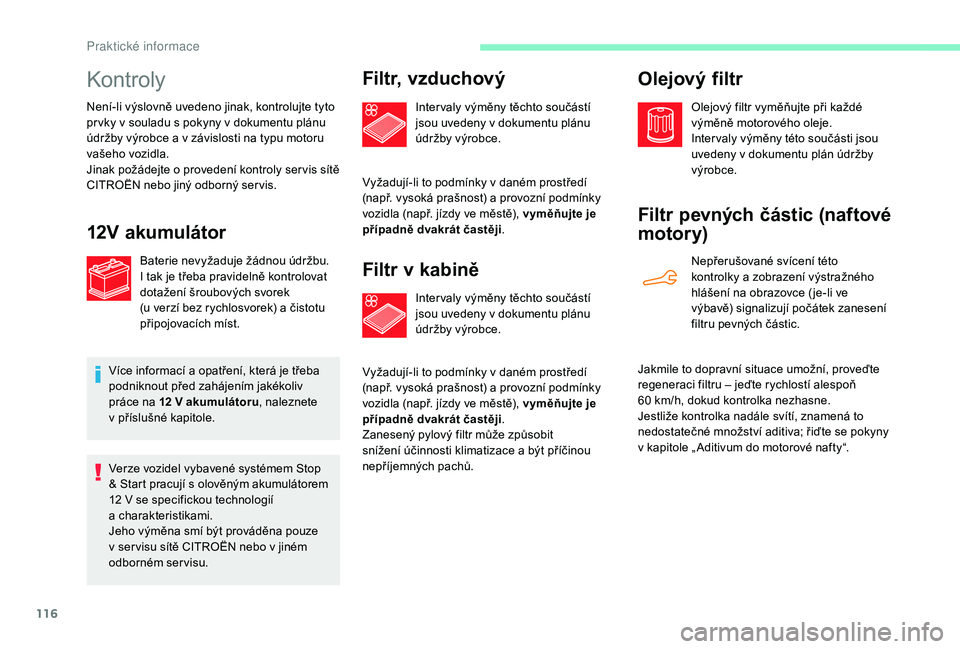 CITROEN C-ELYSÉE 2018  Návod na použití (in Czech) 116
Kontroly
Není-li výslovně uvedeno jinak, kontrolujte tyto 
pr vky v  souladu s   pokyny v   dokumentu plánu 
údržby výrobce a
  v závislosti na typu motoru 
vašeho vozidla.
Jinak požáde