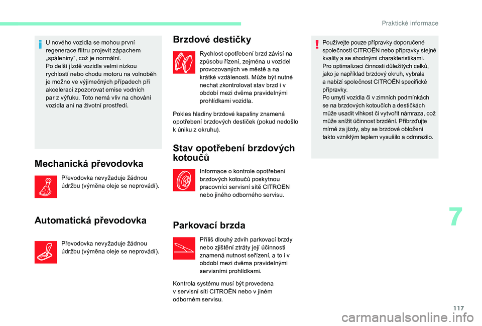CITROEN C-ELYSÉE 2018 Návod na použití (in Czech) 117
U nového vozidla se mohou pr vní
regenerace filtru projevit zápachem
„spáleniny“, což je normální.
Po delší jízdě vozidla velmi nízkou
rychlostí nebo chodu motoru na volnoběh CITROEN C-ELYSÉE 2018 Návod na použití (in Czech) 117
U nového vozidla se mohou pr vní
regenerace filtru projevit zápachem
„spáleniny“, což je normální.
Po delší jízdě vozidla velmi nízkou
rychlostí nebo chodu motoru na volnoběh