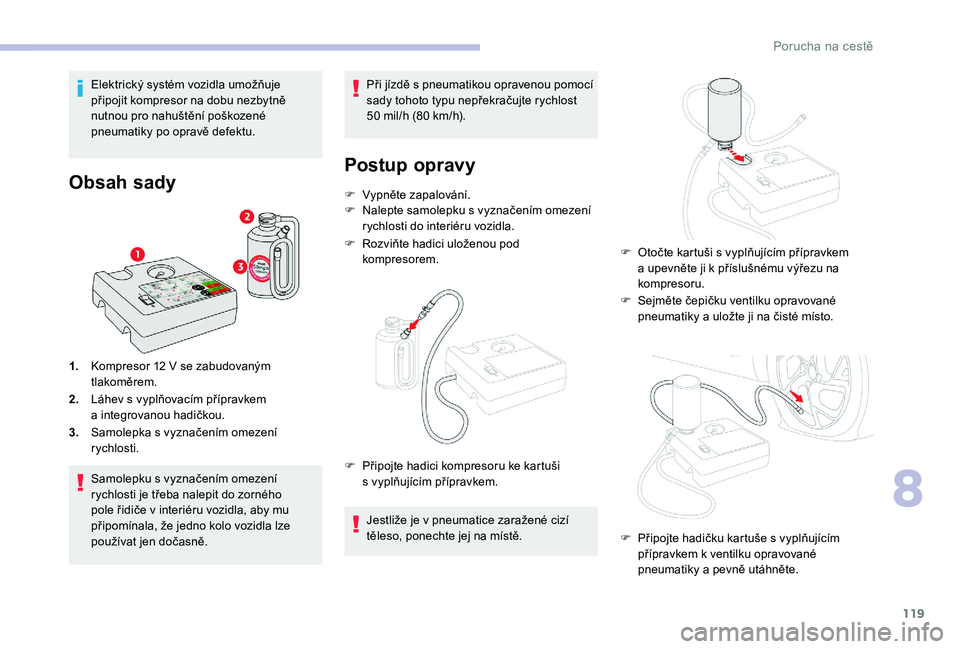 CITROEN C-ELYSÉE 2018  Návod na použití (in Czech) 119
Elektrický systém vozidla umožňuje 
připojit kompresor na dobu nezbytně 
nutnou pro nahuštění poškozené 
pneumatiky po opravě defektu.
Obsah sady
1.Kompresor 12   V se zabudovaným 
tl