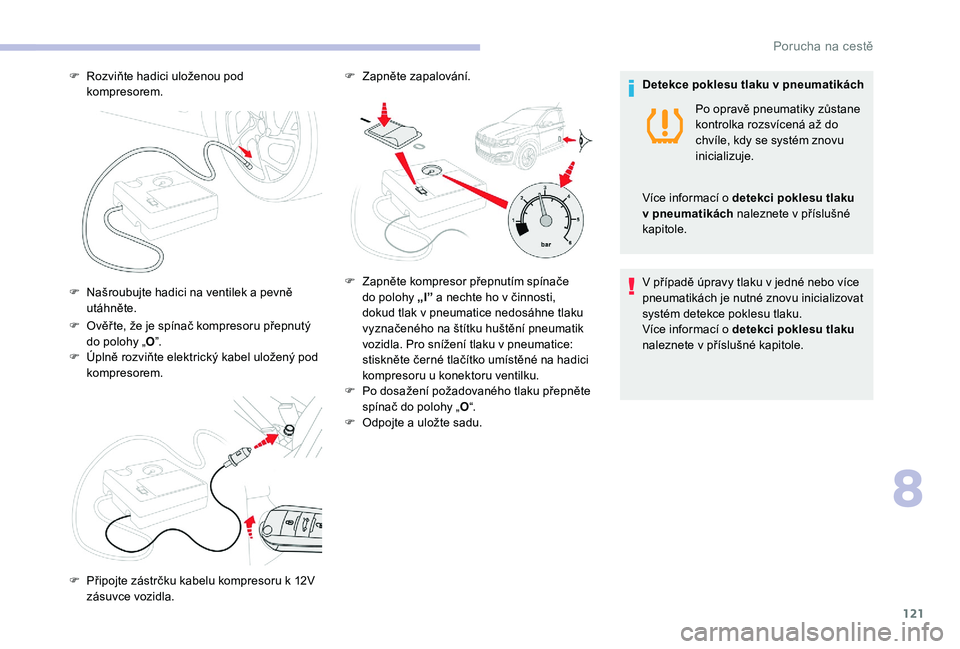 CITROEN C-ELYSÉE 2018  Návod na použití (in Czech) 121
F Ověř te, že je spínač kompresoru přepnutý do polohy „ O”.
F
 
Ú
 plně rozviňte elektrický kabel uložený pod 
kompresorem.
F
 
R
 ozviňte hadici uloženou pod 
kompresorem.
F  
