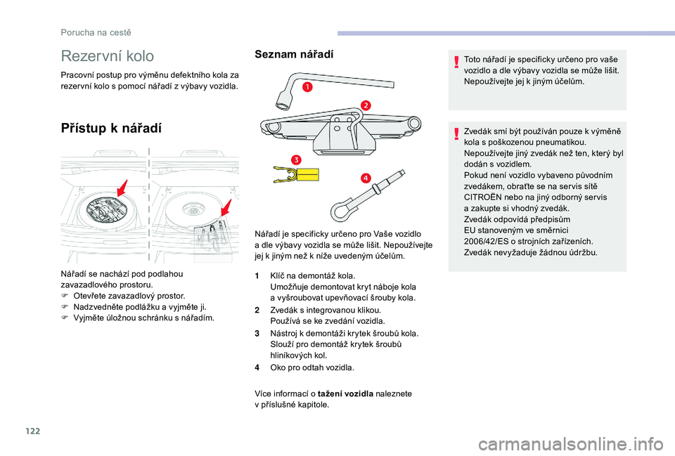 CITROEN C-ELYSÉE 2018 Návod na použití (in Czech) 122
Rezervní kolo
Pracovní postup pro výměnu defektního kola za
rezer vní kolo s pomocí nářadí z výbavy vozidla.
Přístup k nářadí
Seznam nářadí
1Klíč na demontáž kola.
Umož CITROEN C-ELYSÉE 2018 Návod na použití (in Czech) 122
Rezervní kolo
Pracovní postup pro výměnu defektního kola za
rezer vní kolo s pomocí nářadí z výbavy vozidla.
Přístup k nářadí
Seznam nářadí
1Klíč na demontáž kola.
Umož
