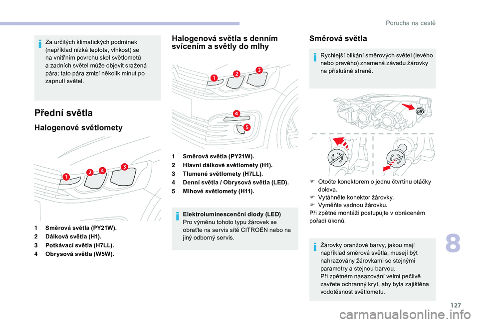 CITROEN C-ELYSÉE 2018 Návod na použití (in Czech) 127
Za určitých klimatických podmínek
(například nízká teplota, vlhkost) se
na vnitřním povrchu skel světlometů
a zadních světel může objevit sražená
pára; tato pára zmizí n CITROEN C-ELYSÉE 2018 Návod na použití (in Czech) 127
Za určitých klimatických podmínek
(například nízká teplota, vlhkost) se
na vnitřním povrchu skel světlometů
a zadních světel může objevit sražená
pára; tato pára zmizí n