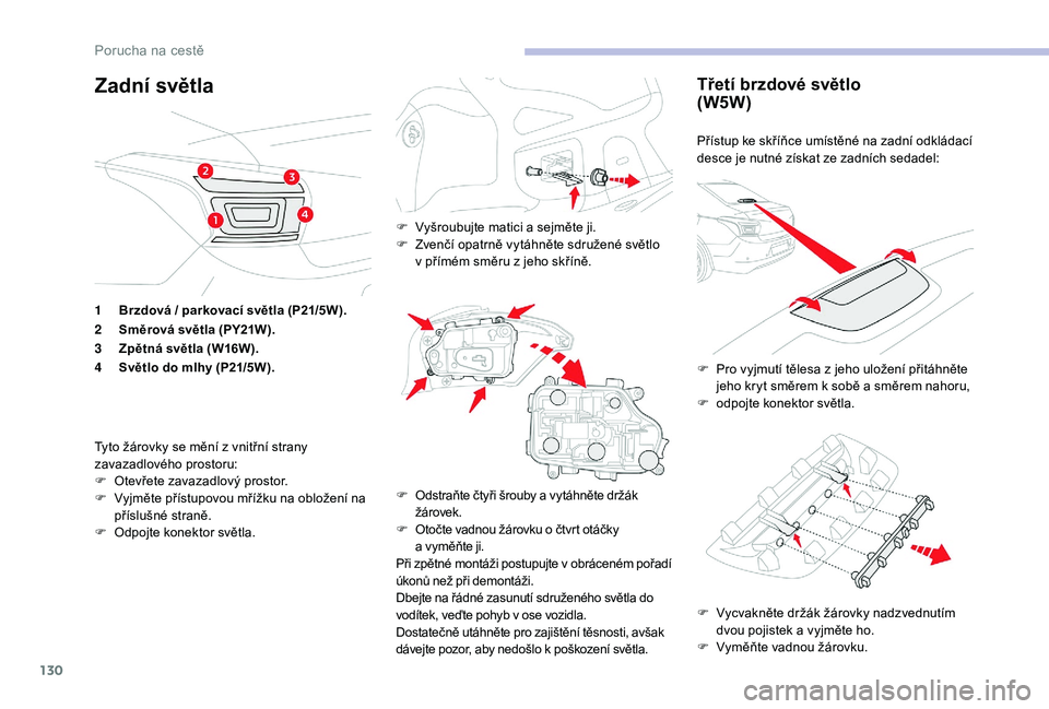 CITROEN C-ELYSÉE 2018 Návod na použití (in Czech) 130
Zadní světlaTřetí brzdové světlo
(W5W)
Přístup ke skříňce umístěné na zadní odkládací
desce je nutné získat ze zadních sedadel:
F
V
ycvakněte držák žárovky nadzvednutí CITROEN C-ELYSÉE 2018 Návod na použití (in Czech) 130
Zadní světlaTřetí brzdové světlo
(W5W)
Přístup ke skříňce umístěné na zadní odkládací
desce je nutné získat ze zadních sedadel:
F
V
ycvakněte držák žárovky nadzvednutí