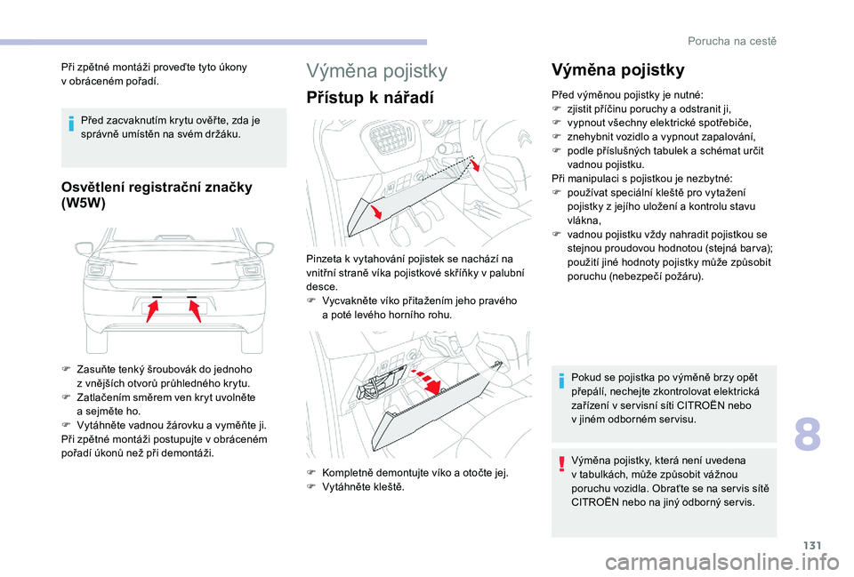 CITROEN C-ELYSÉE 2018 Návod na použití (in Czech) 131
Při zpětné montáži proveďte tyto úkony
v obráceném pořadí.
Před zacvaknutím krytu ověř te, zda je
správně umístěn na svém držáku.
Osvětlení registrační značky
(W5W)
F CITROEN C-ELYSÉE 2018 Návod na použití (in Czech) 131
Při zpětné montáži proveďte tyto úkony
v obráceném pořadí.
Před zacvaknutím krytu ověř te, zda je
správně umístěn na svém držáku.
Osvětlení registrační značky
(W5W)
F