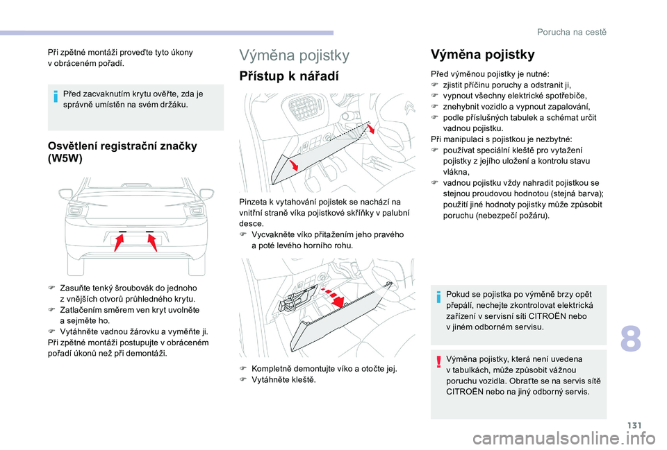 CITROEN C-ELYSÉE 2018  Návod na použití (in Czech) 131
Při zpětné montáži proveďte tyto úkony 
v  obráceném pořadí.
Před zacvaknutím krytu ověř te, zda je 
správně umístěn na svém držáku.
Osvětlení registrační značky
(W5W)
F