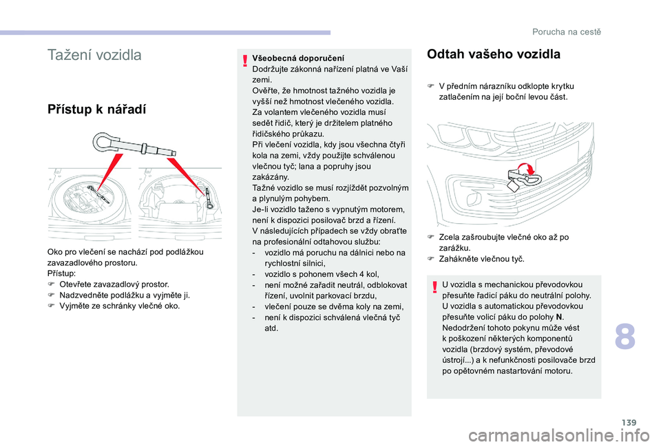 CITROEN C-ELYSÉE 2018 Návod na použití (in Czech) 139
Tažení vozidla
Přístup k nářadí
Všeobecná doporučení
Dodržujte zákonná nařízení platná ve Vaší
zemi.
Ověř te, že hmotnost tažného vozidla je
vyšší než hmotnost vle CITROEN C-ELYSÉE 2018 Návod na použití (in Czech) 139
Tažení vozidla
Přístup k nářadí
Všeobecná doporučení
Dodržujte zákonná nařízení platná ve Vaší
zemi.
Ověř te, že hmotnost tažného vozidla je
vyšší než hmotnost vle