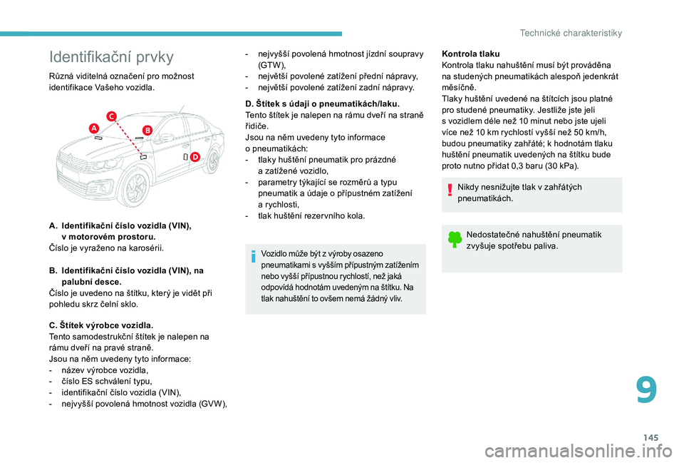 CITROEN C-ELYSÉE 2018  Návod na použití (in Czech) 145
Identifikační prvky
Vozidlo může být z výroby osazeno 
p neumatikami s   vyšším přípustným zatížením 
nebo vyšší přípustnou rychlostí, než jaká 
odpovídá hodnotám uveden�