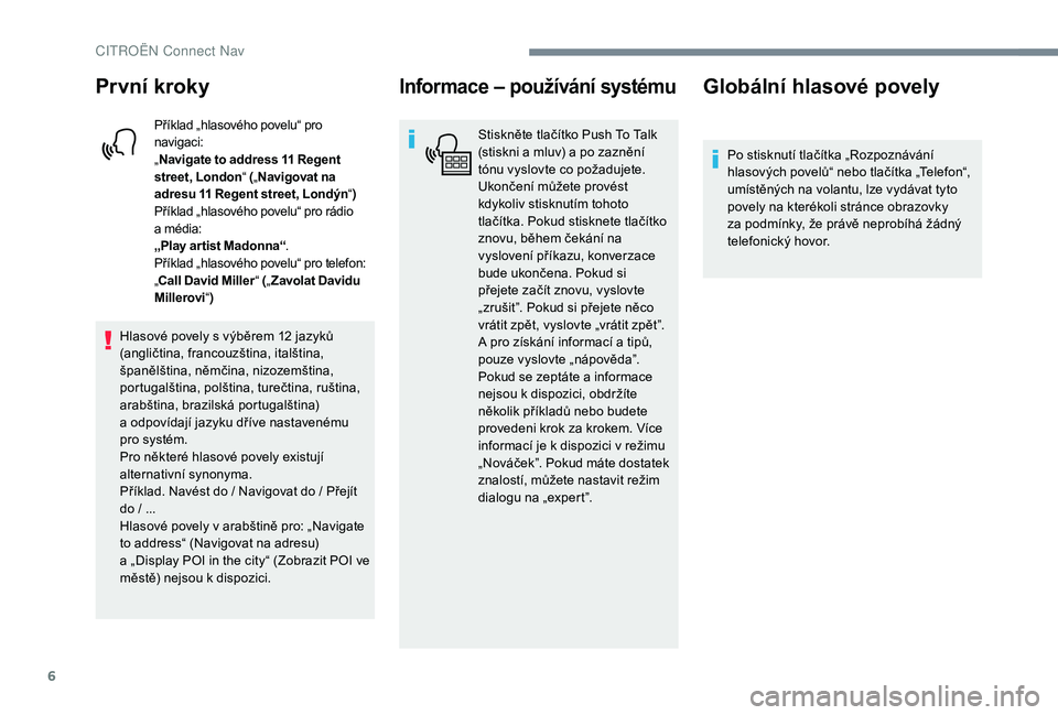 CITROEN C-ELYSÉE 2018  Návod na použití (in Czech) 6
První kroky
Příklad „hlasového povelu“ pro 
navigaci:
„Navigate to address 11
  Regent 
street, London “ („Navigovat na 
adresu 11
  Regent street, Londýn “)
Příklad „hlasového